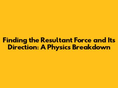 **Finding the Resultant Force and Its Direction: A Physics Breakdown**
