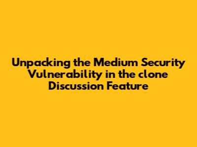 **Unpacking the Medium Security Vulnerability in the `clone` Discussion Feature**