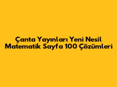 Çanta Yayınları Yeni Nesil Matematik Sayfa 100 Çözümleri