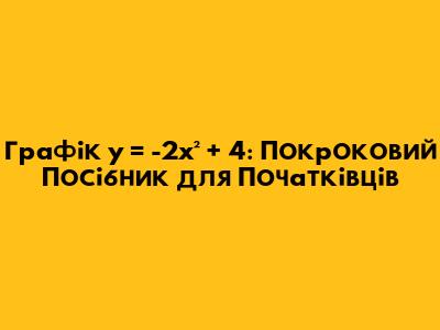 Графік y = -2x² + 4: Покроковий Посібник для Початківців