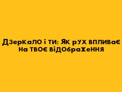 Дзеркало і ти: Як рух впливає на твоє відображення