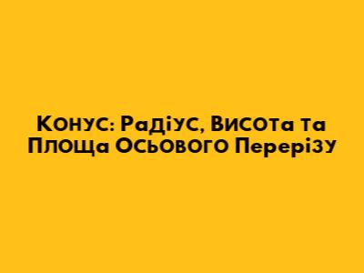 Конус: Радіус, Висота та Площа Осьового Перерізу