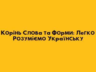 Корінь Слова та Форми: Легко Розуміємо Українську