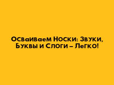 Осваиваем 'Носки': Звуки, Буквы и Слоги – Легко!