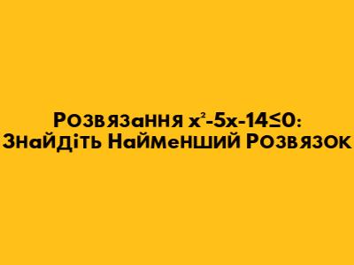 Розв'язання x²-5x-14≤0: Знайдіть Найменший Розв'язок