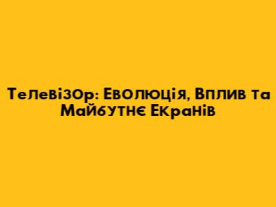 Телевізор: Еволюція, Вплив та Майбутнє Екранів