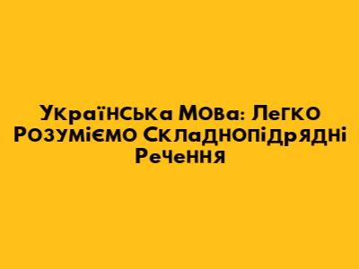Українська Мова: Легко Розуміємо Складнопідрядні Речення