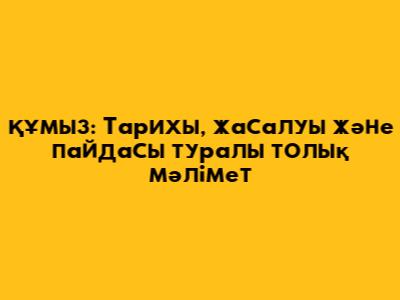 Құмыз: Тарихы, жасалуы және пайдасы туралы толық мәлімет