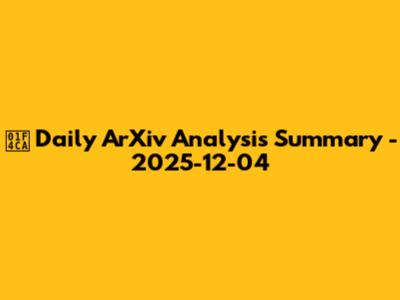 📊 Daily ArXiv Analysis Summary - 2025-12-04