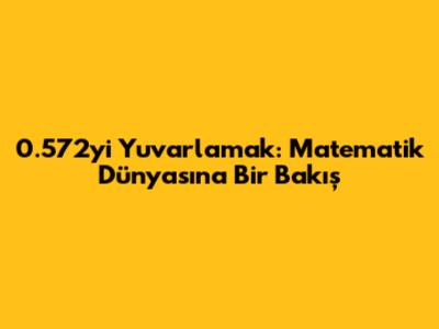 0.572'yi Yuvarlamak: Matematik Dünyasına Bir Bakış