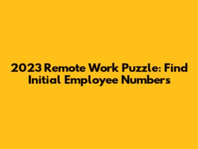 2023 Remote Work Puzzle: Find Initial Employee Numbers