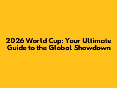 2026 World Cup: Your Ultimate Guide to the Global Showdown