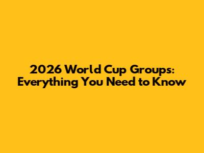 2026 World Cup Groups: Everything You Need to Know