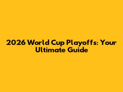 2026 World Cup Playoffs: Your Ultimate Guide