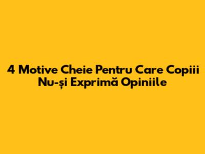4 Motive Cheie Pentru Care Copiii Nu-și Exprimă Opiniile