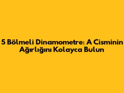 5 Bölmeli Dinamometre: A Cisminin Ağırlığını Kolayca Bulun