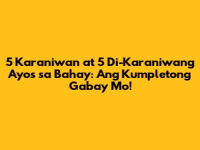 5 Karaniwan at 5 Di-Karaniwang Ayos sa Bahay: Ang Kumpletong Gabay Mo!