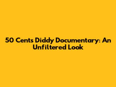 50 Cent's Diddy Documentary: An Unfiltered Look
