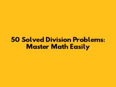 50 Solved Division Problems: Master Math Easily