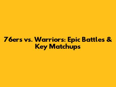 76ers vs. Warriors: Epic Battles & Key Matchups