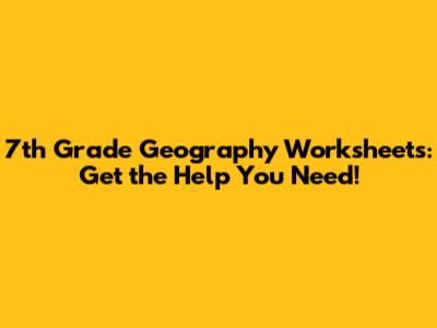 7th Grade Geography Worksheets: Get the Help You Need!