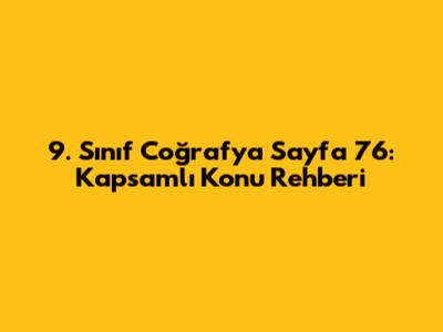 9. Sınıf Coğrafya Sayfa 76: Kapsamlı Konu Rehberi