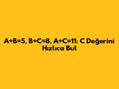 A+B=5, B+C=8, A+C=11: C Değerini Hızlıca Bul