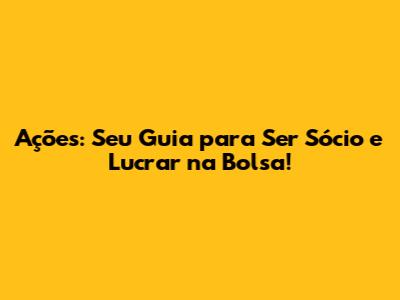 Ações: Seu Guia para Ser Sócio e Lucrar na Bolsa!
