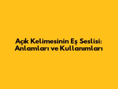 Açık Kelimesinin Eş Seslisi: Anlamları ve Kullanımları