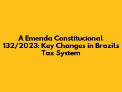 A Emenda Constitucional 132/2023: Key Changes in Brazil's Tax System