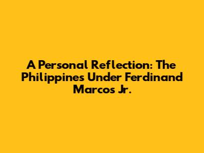 A Personal Reflection: The Philippines Under Ferdinand Marcos Jr.