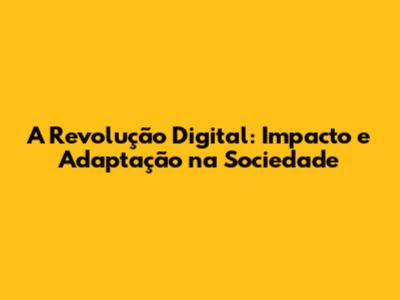 A Revolução Digital: Impacto e Adaptação na Sociedade
