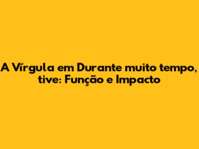 A Vírgula em 'Durante muito tempo, tive': Função e Impacto
