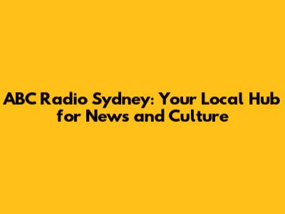 ABC Radio Sydney: Your Local Hub for News and Culture