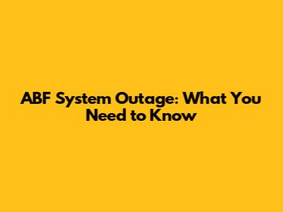 ABF System Outage: What You Need to Know