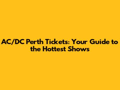 AC/DC Perth Tickets: Your Guide to the Hottest Shows