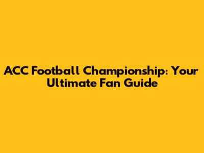 ACC Football Championship: Your Ultimate Fan Guide