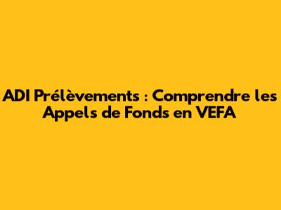 ADI Prélèvements : Comprendre les Appels de Fonds en VEFA