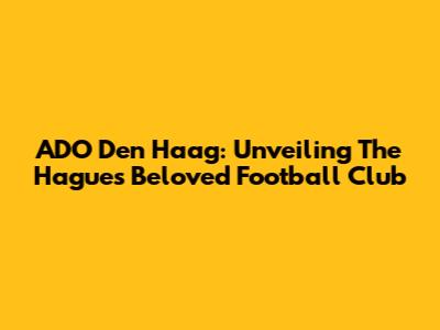 ADO Den Haag: Unveiling The Hague's Beloved Football Club