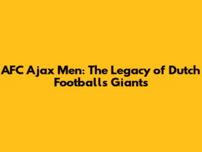 AFC Ajax Men: The Legacy of Dutch Football's Giants
