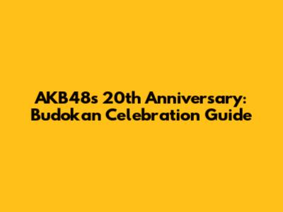 AKB48's 20th Anniversary: Budokan Celebration Guide