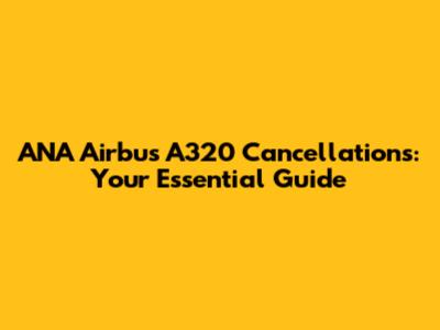 ANA Airbus A320 Cancellations: Your Essential Guide