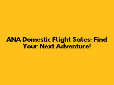 ANA Domestic Flight Sales: Find Your Next Adventure!