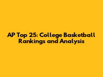 AP Top 25: College Basketball Rankings and Analysis
