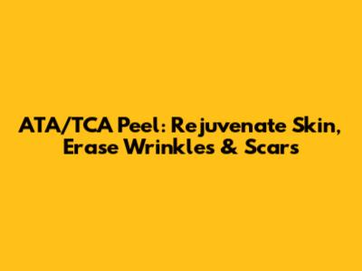 ATA/TCA Peel: Rejuvenate Skin, Erase Wrinkles & Scars