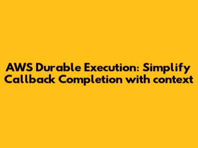 AWS Durable Execution: Simplify Callback Completion with `context`