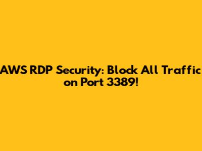 AWS RDP Security: Block All Traffic on Port 3389!
