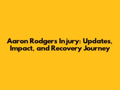 Aaron Rodgers Injury: Updates, Impact, and Recovery Journey