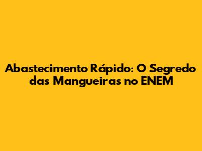 Abastecimento Rápido: O Segredo das Mangueiras no ENEM