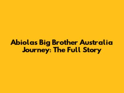 Abiola's Big Brother Australia Journey: The Full Story